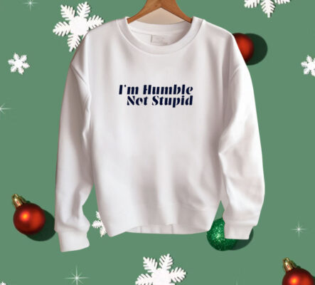 I’m Humble Not Stupid Shirt