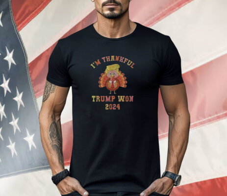 I’m Thankful Trump Won 2024 Thanksgiving Turkey Shirt