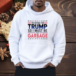 I’m voting for Trump so I must be garbage Shirt