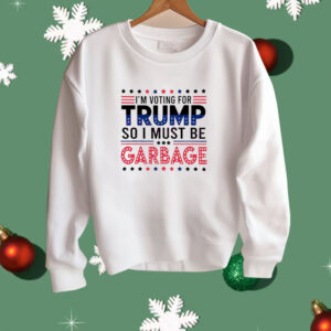 I’m voting for Trump so I must be garbage Shirt