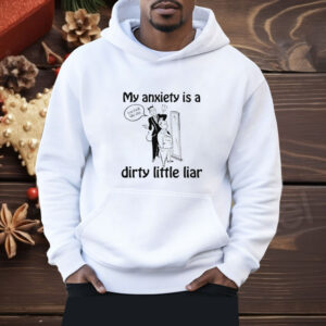 My Anxiety Is A Dirty Little Liar Shirt