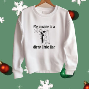 My Anxiety Is A Dirty Little Liar Shirt