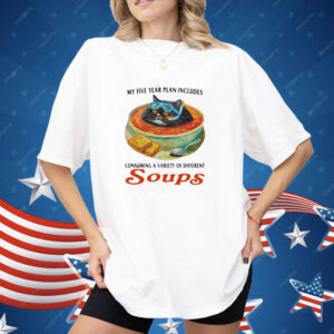 My Five Year Plan Includes Consuming A Variety Of Different Soups Shirt