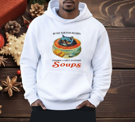 My Five Year Plan Includes Consuming A Variety Of Different Soups Shirt