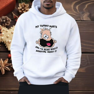 My Tummy Hurts And I’m Being Really Annoying About It Shirt