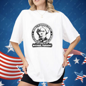 Nothing is too wonderful to be true if it be consistent with the laws of nature Michael Faraday Shirt