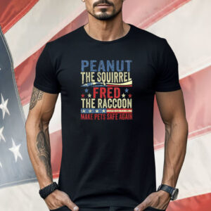 Peanut The Squirrel And Fred The Raccoon Make Pets Safe Again Shirt