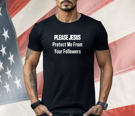 Please Jesus Protect Me From Your Followers Shirt