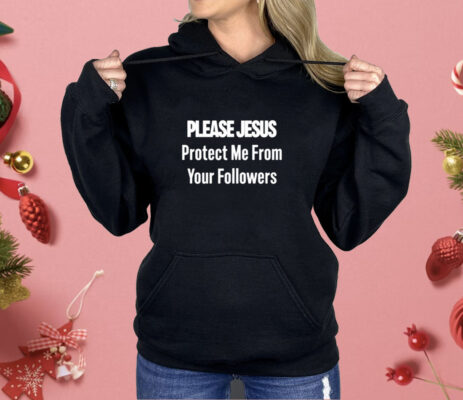 Please Jesus Protect Me From Your Followers Shirt