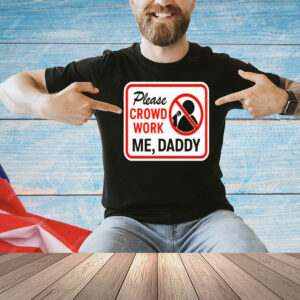 Please crowd work me daddy Shirt