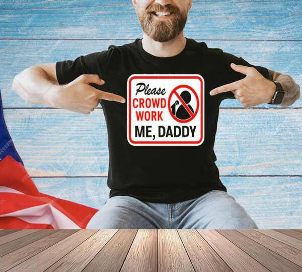 Please crowd work me daddy Shirt