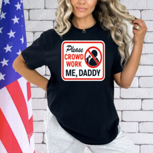 Please crowd work me daddy Shirt