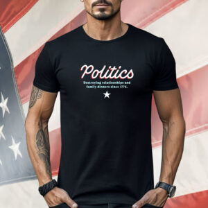 Politics destroying relationship and family dinners since 1776 Shirt