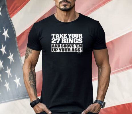 Take Your 27 Rings And Shove Em Up Your Ass Shirt