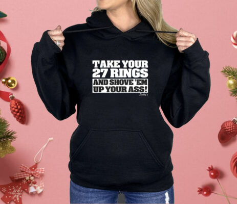 Take Your 27 Rings And Shove Em Up Your Ass Shirt