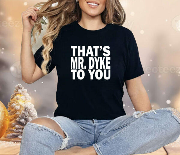 That’s Mr.Dyke to you Shirt