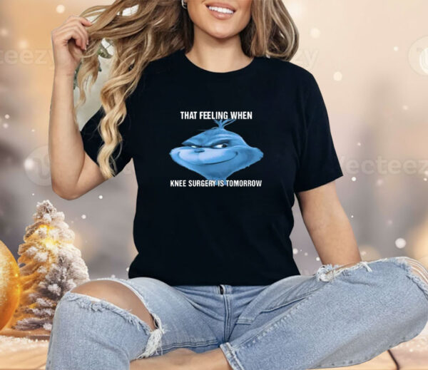 The Grinch That Feeling When Knee Surgery Is Tomorrow Meme Shirt