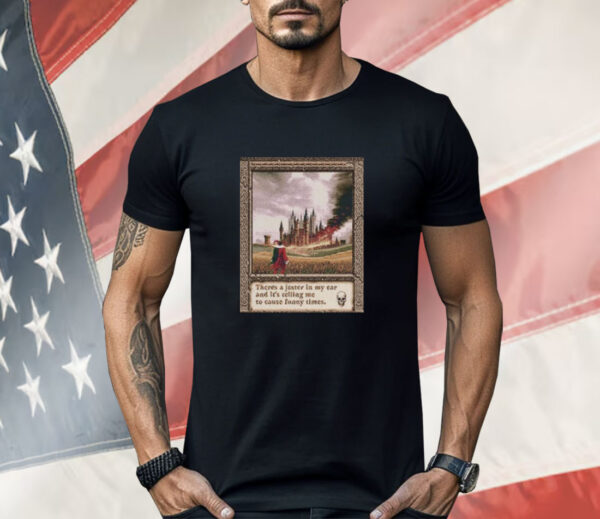 There’s A Jester In My Ear And It’s Telling Me To Cause Funny Times Shirt