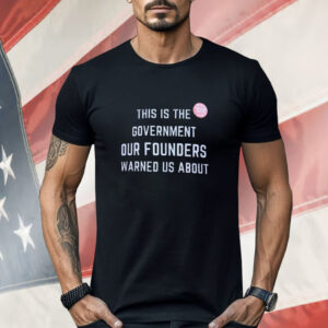 This is the Government Our Founders Warned Us About Shirt