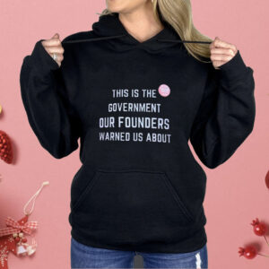 This is the Government Our Founders Warned Us About Shirt