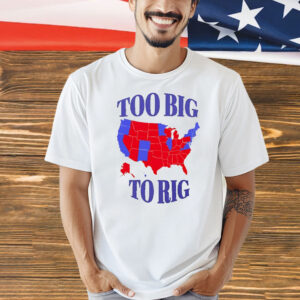 Too big to rig a map of counties in the 2024 Presidential election Shirt