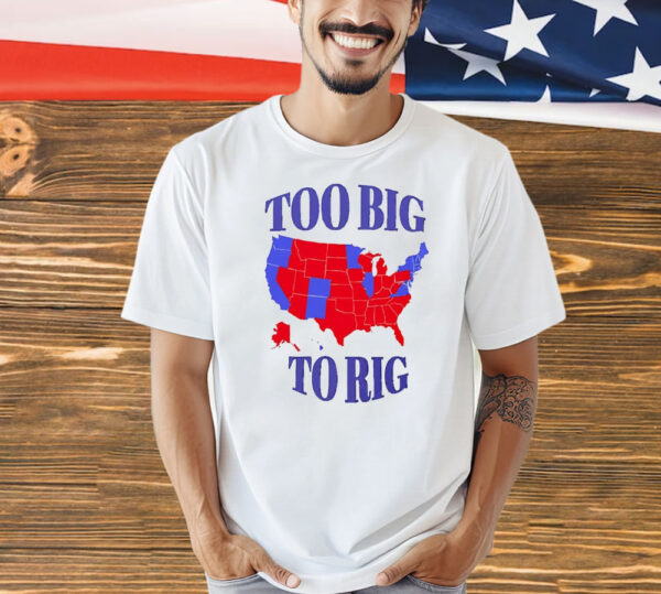 Too big to rig a map of counties in the 2024 Presidential election Shirt