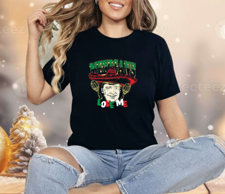 Trump Mexicans Love Me Cinco De Mayo Shirt