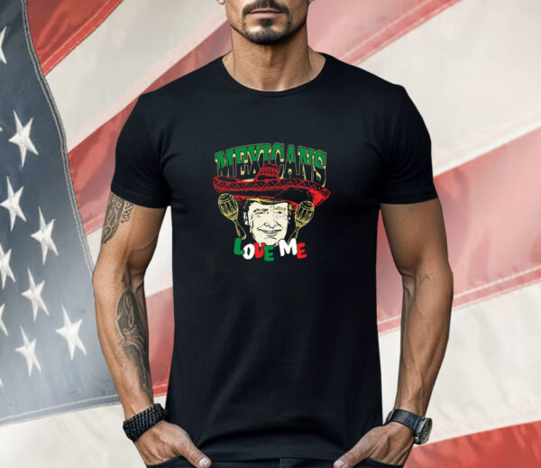 Trump Mexicans Love Me Cinco De Mayo Shirt