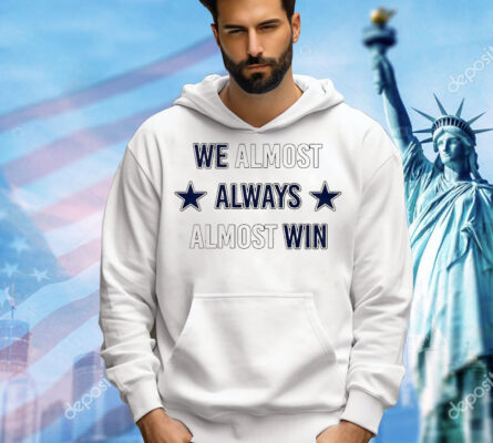 We almost always almost win Dallas Cowboys T-Shirt