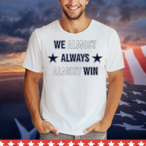 We almost always almost win Dallas Cowboys T-Shirt