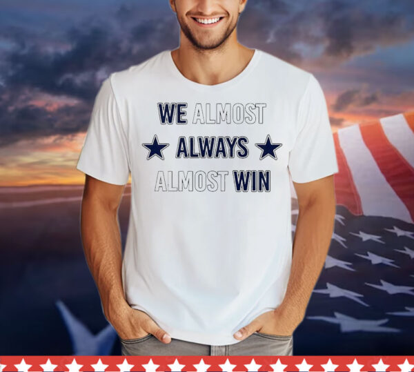 We almost always almost win Dallas Cowboys T-Shirt