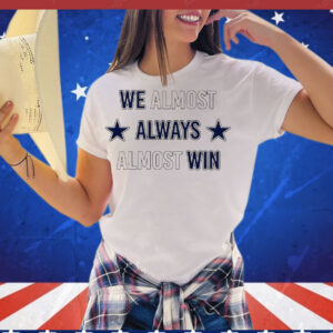 We almost always almost win Dallas Cowboys T-Shirt