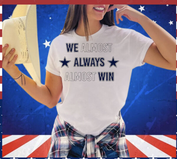 We almost always almost win Dallas Cowboys T-Shirt