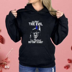 We hunt the evil you pretend doesn’t exist Shirt