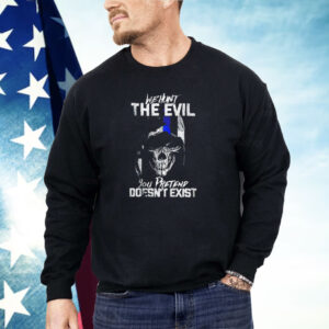 We hunt the evil you pretend doesn’t exist Shirt