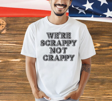 We’re scrappy not crappy Shirt