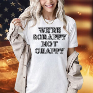 We’re scrappy not crappy Shirt