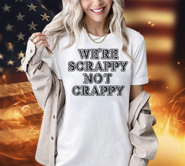 We’re scrappy not crappy Shirt