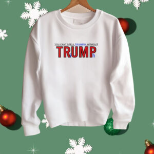 You Can’t Spell Triumph Without Trump Shirt