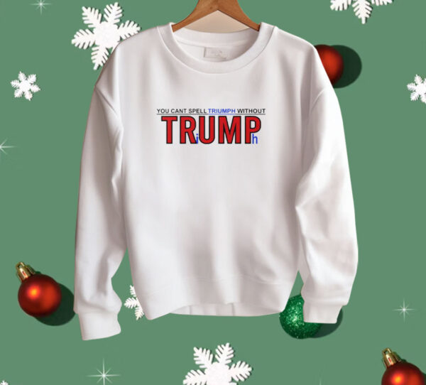 You Can’t Spell Triumph Without Trump Shirt