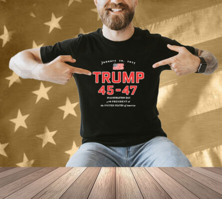 Donald Trump 45-47 Jan 20, 2025 Inauguration Day 47th President Of The United States Of America Shirt