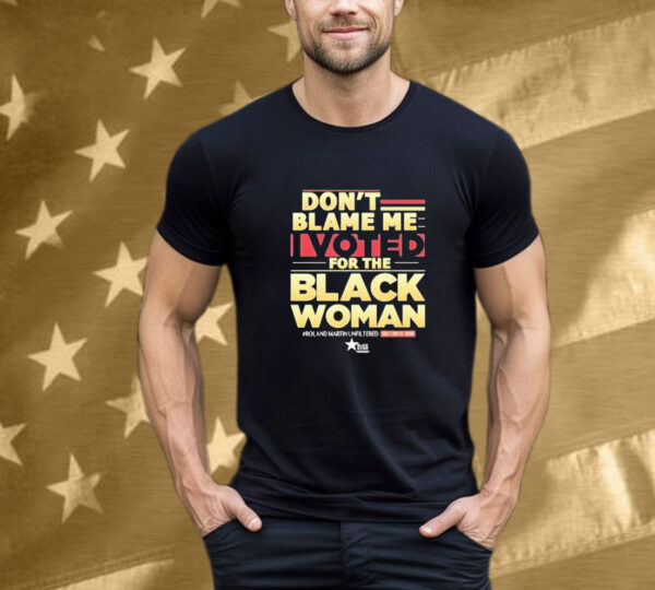 Don’t Blame Me I Voted For The Black Woman Roland Martin Unfiltered Daily Digital Show T-Shirt