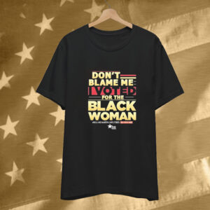 Don’t Blame Me I Voted For The Black Woman Roland Martin Unfiltered Daily Digital Show T-Shirt