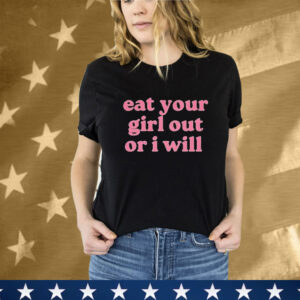 Eat Your Girl Out Or I Will T-Shirt