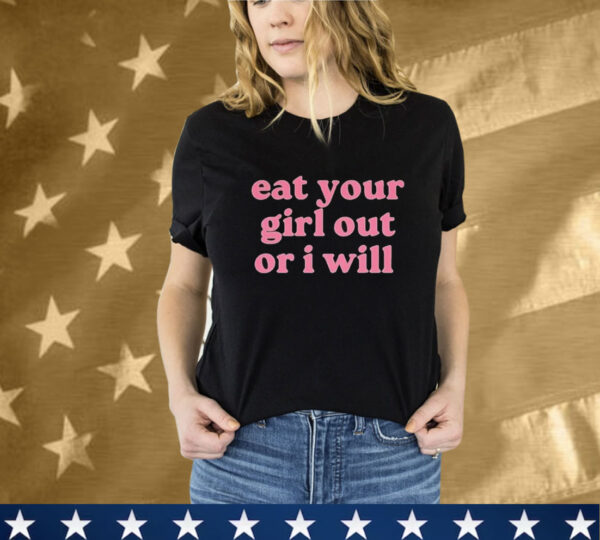 Eat Your Girl Out Or I Will T-Shirt