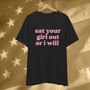 Eat Your Girl Out Or I Will T-Shirt