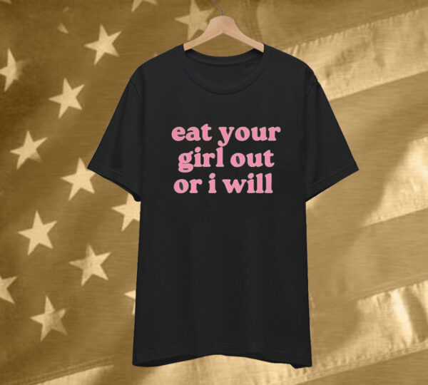 Eat Your Girl Out Or I Will T-Shirt