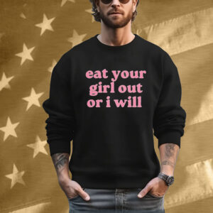 Eat Your Girl Out Or I Will T-Shirt