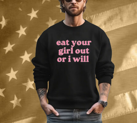 Eat Your Girl Out Or I Will T-Shirt