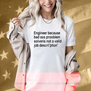 Engineer Because Bad Ass Prooblem Solveris Not A Valid Job Description T-Shirt